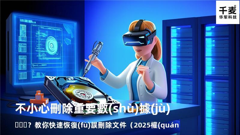 不小心刪除重要數(shù)據(jù)？教你快速恢復(fù)誤刪除文件（2025權(quán)威指南